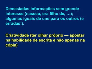 Demasiadas informações sem grande
interesse (nasceu, era filho de, …);
algumas iguais de uns para os outros (e
erradas!).
Criatividade (ter olhar próprio — apostar
na habilidade de escrita e não apenas na
cópia)
 