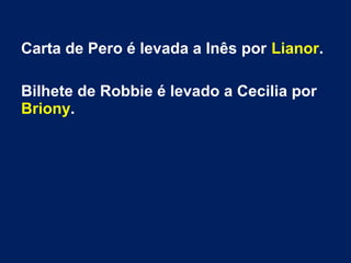 Carta de Pero é levada a Inês por Lianor.
Bilhete de Robbie é levado a Cecilia por
Briony.
 