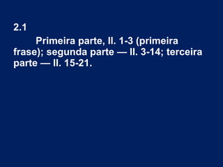 2.1
Primeira parte, ll. 1-3 (primeira
frase); segunda parte — ll. 3-14; terceira
parte — ll. 15-21.
 