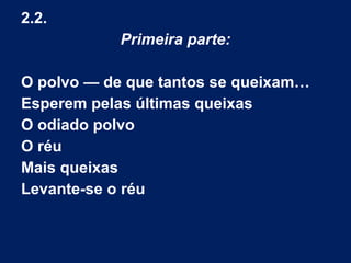 2.2.
Primeira parte:
O polvo — de que tantos se queixam…
Esperem pelas últimas queixas
O odiado polvo
O réu
Mais queixas
Levante-se o réu
 