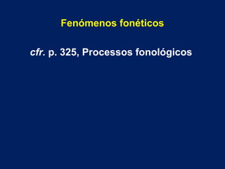 Fenómenos fonéticos
cfr. p. 325, Processos fonológicos
 