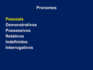 Pronomes
Pessoais
Demonstrativos
Possessivos
Relativos
Indefinidos
Interrogativos
 