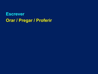 Escrever
Orar / Pregar / Proferir
 