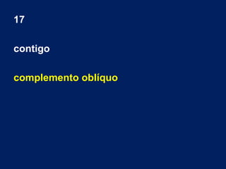 17
contigo
complemento oblíquo
 