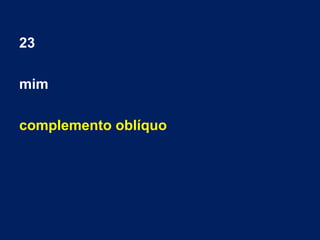 23
mim
complemento oblíquo
 