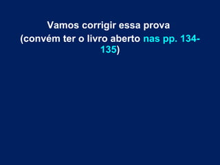 Vamos corrigir essa prova
(convém ter o livro aberto nas pp. 134-
135)
 