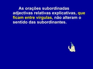 As orações subordinadas adjectivas relativas explicativas , que ficam entre vírgulas,  não alteram o sentido das subordinantes.  