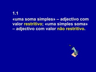 1.1  «uma soma simples» – adjectivo com valor  restritivo ; «uma simples soma» – adjectivo com valor  não restritivo . 
