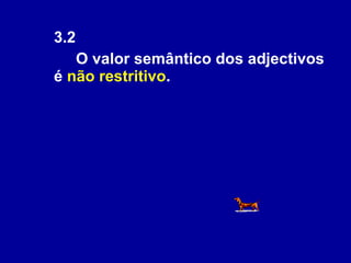 3.2  O valor semântico dos adjectivos é  não restritivo .  
