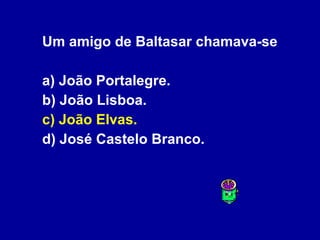 Um amigo de Baltasar chamava-se a) João Portalegre. b) João Lisboa. c) João Elvas. d) José Castelo Branco. 