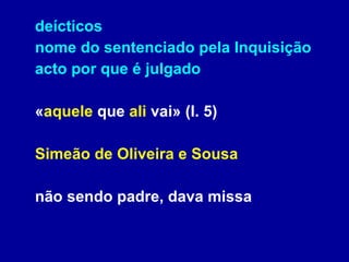 deícticos  nome do sentenciado pela Inquisição acto por que é julgado « aquele  que  ali  vai» (l. 5) Simeão de Oliveira e Sousa não sendo padre, dava missa 