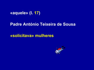«aquele» (l.  17 )  Padre António Teixeira de Sousa «solicitava» mulheres 