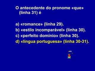 O antecedente do pronome «que» (linha 31) é a) «romance» (linha 29). b) «estilo incomparável» (linha 30). c) «perfeito domínio» (linha 30). d) «língua portuguesa» (linha 30-31). 