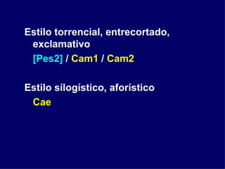 Estilo torrencial, entrecortado, exclamativo [Pes2]  /  Cam1  /  Cam2 Estilo silogístico, aforístico Cae 