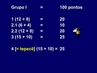 Grupo I  =  100 pontos 1 (12 + 8)  =  20 2.1 (6 + 4)  =  10 2.2 (12 + 8)  =  20 3 (15 + 10)  =  25 4 [ = tepecê ] (15 + 10) =  25 