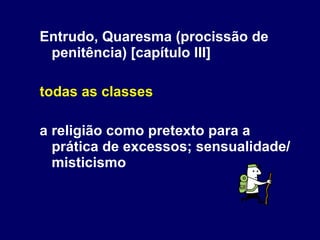 Entrudo, Quaresma (procissão de penitência) [capítulo III] todas as classes a religião como pretexto para a prática de excessos; sensualidade/misticismo  
