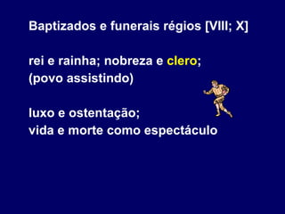 Baptizados e funerais régios [VIII; X] rei e rainha; nobreza e  clero ; (povo assistindo) luxo e ostentação; vida e morte como espectáculo  