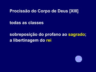 Procissão do Corpo de Deus [XIII] todas as classes sobreposição do profano ao  sagrado ; a libertinagem do  rei 