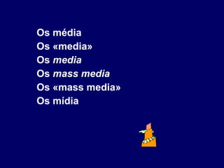 Os média Os «media» Os  media Os  mass media Os «mass media» Os mídia 