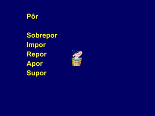 Pôr Sobrepor Impor Repor Apor Supor 