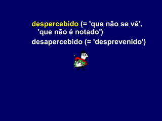 despercebido  (= 'que não se vê', 'que não é notado') desapercebido (= 'desprevenido') 