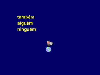 também alguém ninguém 