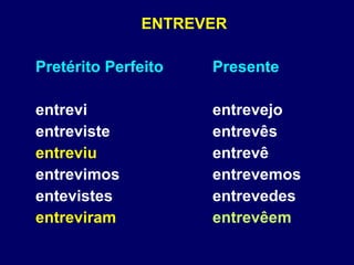 ENTREVER Pretérito Perfeito Presente entrevi entrevejo entreviste entrevês entreviu entrevê entrevimos entrevemos entevistes entrevedes entreviram entrevêem 