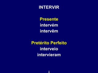 INTERVIR Presente intervém intervêm Pretérito Perfeito interveio intervieram i 