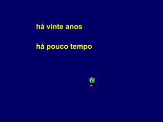 há vinte anos há pouco tempo 