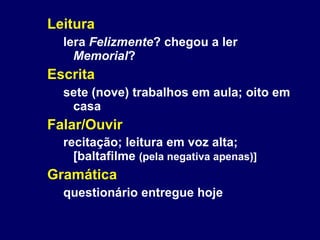 Leitura lera  Felizmente ? chegou a ler  Memorial ? Escrita sete (nove) trabalhos em aula; oito em casa Falar/Ouvir recitação; leitura em voz alta; [baltafilme  (pela negativa apenas)] Gramática questionário entregue hoje   