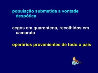 população submetida a vontade despótica cegos em quarentena, recolhidos em camarata operários provenientes de todo o país 