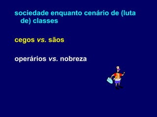 sociedade enquanto cenário de (luta de) classes cegos  vs.  sãos operários  vs.  nobreza 