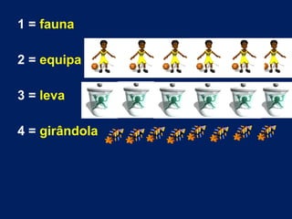 1 = fauna
2 = equipa
3 = leva
4 = girândola

 