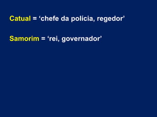 Catual = ‘chefe da polícia, regedor’
Samorim = ‘rei, governador’
 
 