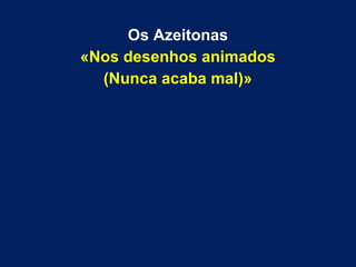 Os Azeitonas
«Nos desenhos animados
(Nunca acaba mal)»

 