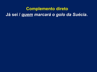 Complemento direto
Já sei / quem marcará o golo da Suécia.

 