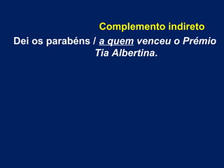 Complemento indireto
Dei os parabéns / a quem venceu o Prémio
Tia Albertina.

 
