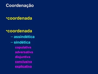 Coordenação
•coordenada
•coordenada
– assindética
– sindética
copulativa
adversativa
disjuntiva
conclusiva
explicativa

 