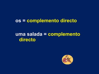 os = complemento directo
uma salada = complemento
directo

 