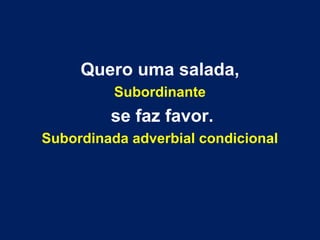 Quero uma salada,
Subordinante

se faz favor.
Subordinada adverbial condicional

 