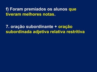 f) Foram premiados os alunos que
tiveram melhores notas.
7. oração subordinante + oração
subordinada adjetiva relativa restritiva

 