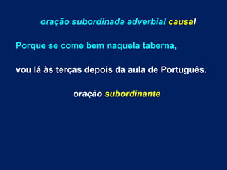 oração subordinada adverbial causal
Porque se come bem naquela taberna,
vou lá às terças depois da aula de Português.
oração subordinante

 