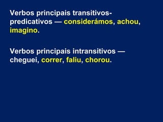 Verbos principais transitivospredicativos — considerámos, achou,
imagino.
Verbos principais intransitivos —
cheguei, correr, faliu, chorou.

 