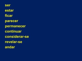 ser
estar
ficar
parecer
permanecer
continuar
considerar-se
revelar-se
andar

 