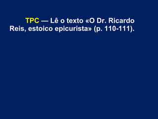 TPC — Lê o texto «O Dr. Ricardo
Reis, estoico epicurista» (p. 110-111).

 
