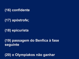 (16) confidente
(17) apóstrofe;
(18) epicurista
(19) passagem do Benfica à fase
seguinte
(20) o Olympiakos não ganhar

 