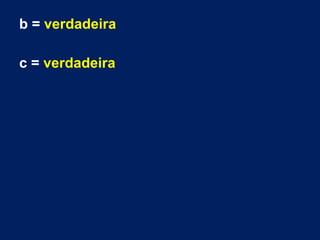 b = verdadeira
c = verdadeira

 