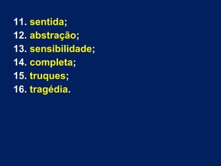11. sentida;
12. abstração;
13. sensibilidade;
14. completa;
15. truques;
16. tragédia.

 