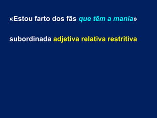 «Estou farto dos fãs que têm a mania»
subordinada adjetiva relativa restritiva

 