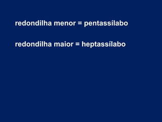 redondilha menor = pentassílabo
redondilha maior = heptassílabo

 